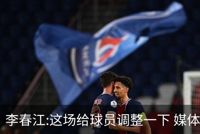 李春江:这场给球员调整一下 媒体人：没皮没脸
