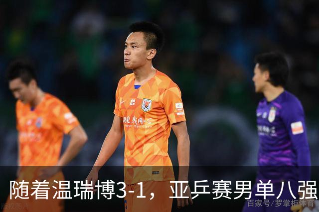 随着温瑞博3-1，亚乒赛男单八强全部诞生：3大国乒悍将在列