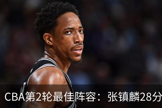 CBA第2轮最佳阵容：张镇麟28分率上海全胜领衔 胡金秋迪亚洛入选